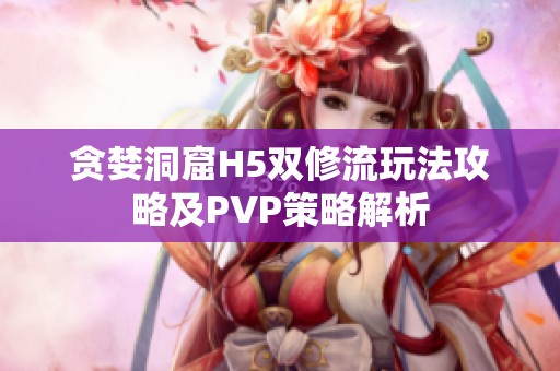 贪婪洞窟H5双修流玩法攻略及PVP策略解析