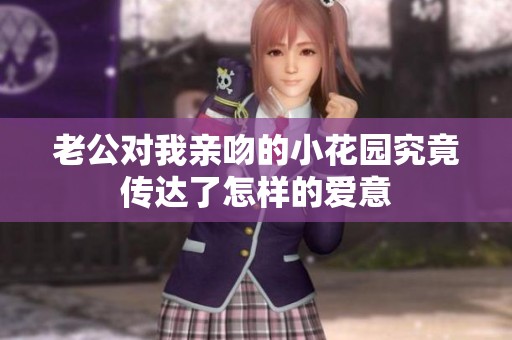 老公对我亲吻的小花园究竟传达了怎样的爱意