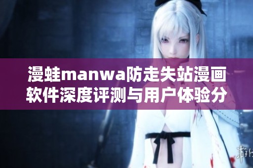 漫蛙manwa防走失站漫画软件深度评测与用户体验分享