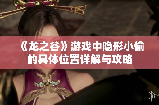 《龙之谷》游戏中隐形小偷的具体位置详解与攻略