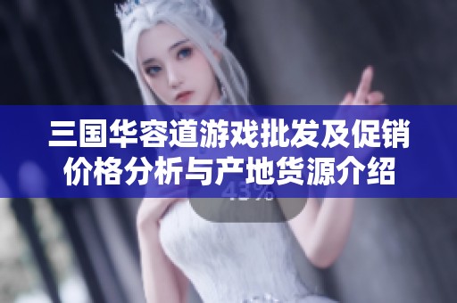 三国华容道游戏批发及促销价格分析与产地货源介绍