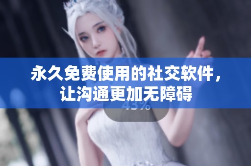 永久免费使用的社交软件，让沟通更加无障碍