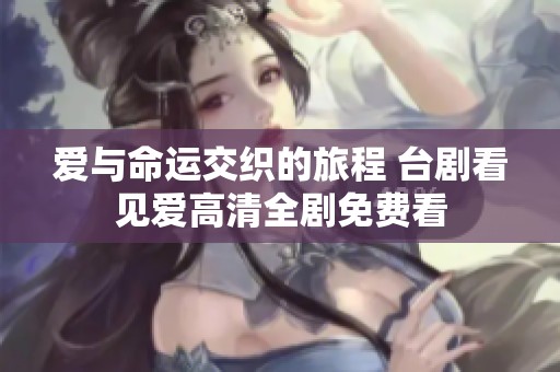 爱与命运交织的旅程 台剧看见爱高清全剧免费看
