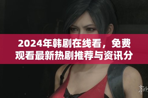2024年韩剧在线看，免费观看最新热剧推荐与资讯分享
