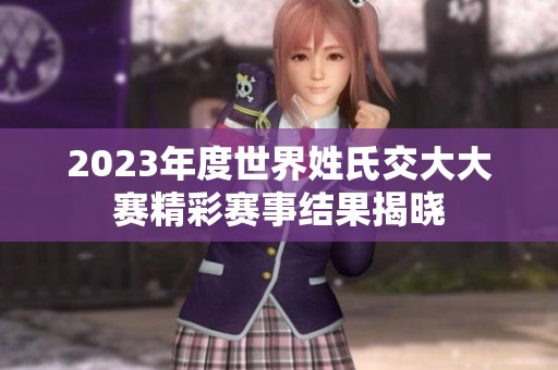 2023年度世界姓氏交大大赛精彩赛事结果揭晓