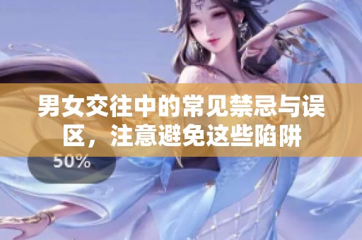男女交往中的常见禁忌与误区，注意避免这些陷阱