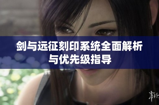 剑与远征刻印系统全面解析与优先级指导