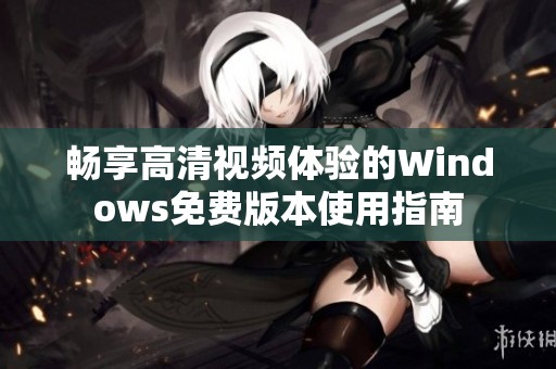 畅享高清视频体验的Windows免费版本使用指南