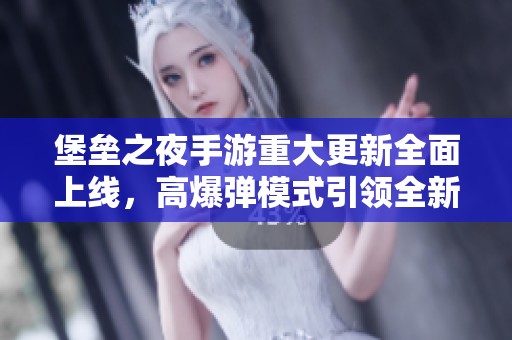 堡垒之夜手游重大更新全面上线，高爆弹模式引领全新游戏体验