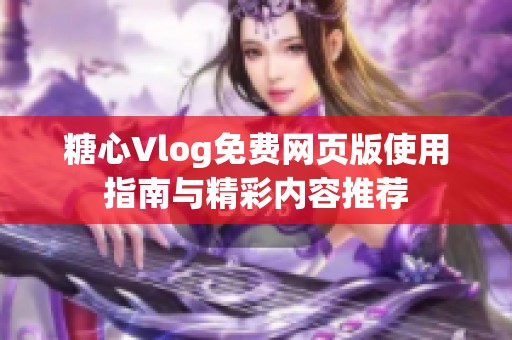 糖心Vlog免费网页版使用指南与精彩内容推荐
