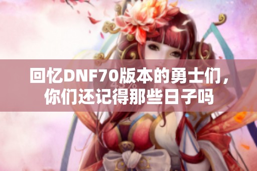 回忆DNF70版本的勇士们，你们还记得那些日子吗