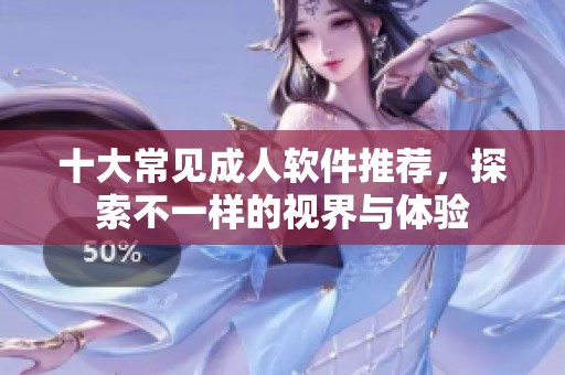 十大常见成人软件推荐，探索不一样的视界与体验