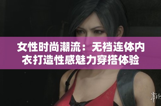 女性时尚潮流：无裆连体内衣打造性感魅力穿搭体验