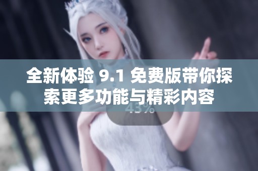 全新体验 9.1 免费版带你探索更多功能与精彩内容