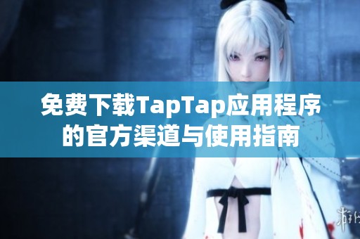 免费下载TapTap应用程序的官方渠道与使用指南