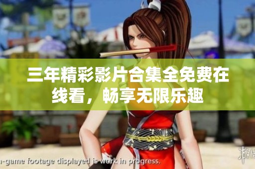 三年精彩影片合集全免费在线看，畅享无限乐趣