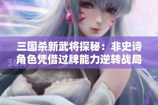 三国杀新武将探秘：非史诗角色凭借过牌能力逆转战局