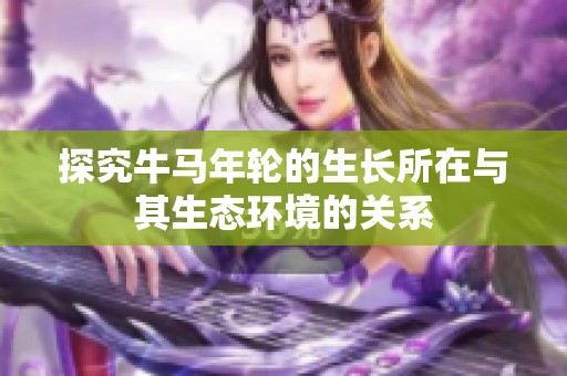 探究牛马年轮的生长所在与其生态环境的关系