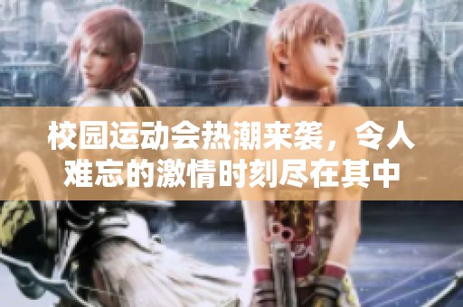 校园运动会热潮来袭，令人难忘的激情时刻尽在其中