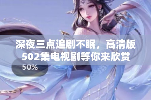 深夜三点追剧不眠，高清版502集电视剧等你来欣赏