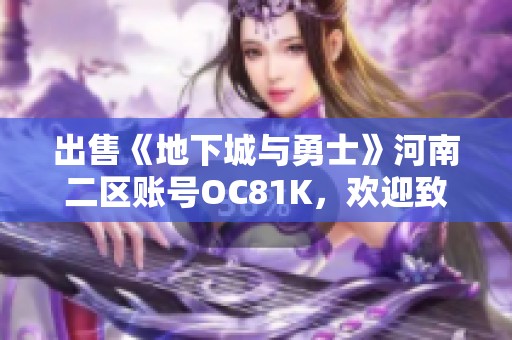 出售《地下城与勇士》河南二区账号OC81K，欢迎致电咨询了解详情