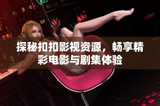 探秘扣扣影视资源，畅享精彩电影与剧集体验