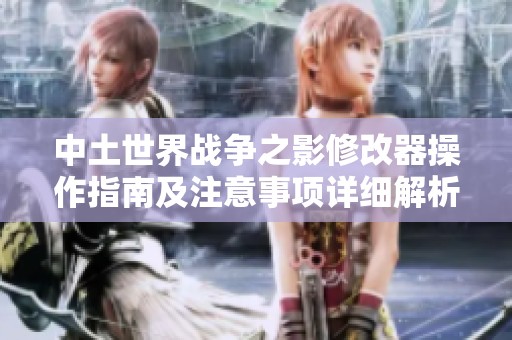 中土世界战争之影修改器操作指南及注意事项详细解析