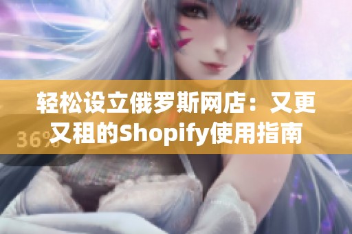 轻松设立俄罗斯网店：又更又租的Shopify使用指南