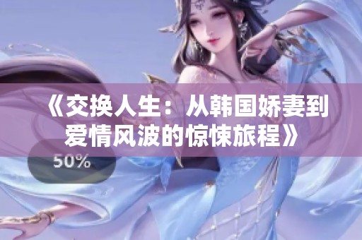 《交换人生：从韩国娇妻到爱情风波的惊悚旅程》
