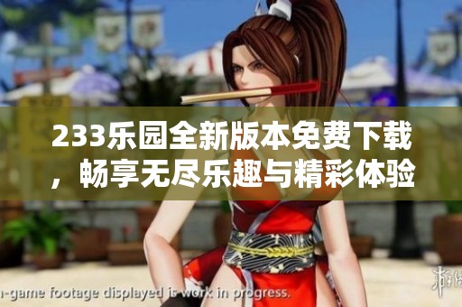 233乐园全新版本免费下载，畅享无尽乐趣与精彩体验