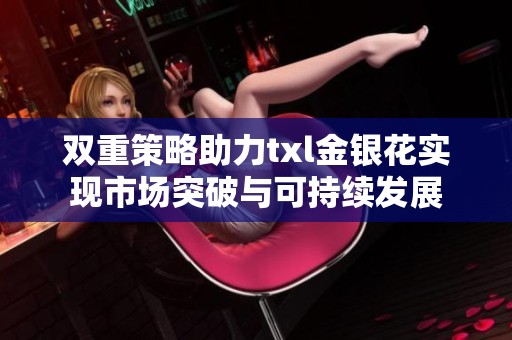 双重策略助力txl金银花实现市场突破与可持续发展