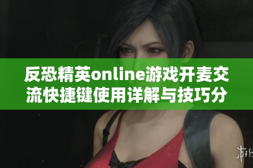 反恐精英online游戏开麦交流快捷键使用详解与技巧分享