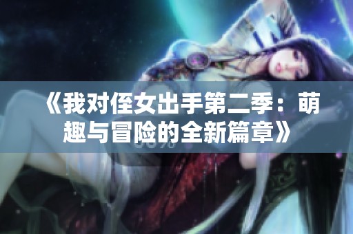 《我对侄女出手第二季：萌趣与冒险的全新篇章》