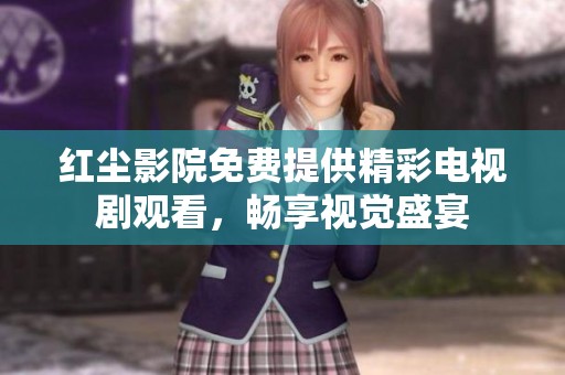 红尘影院免费提供精彩电视剧观看，畅享视觉盛宴