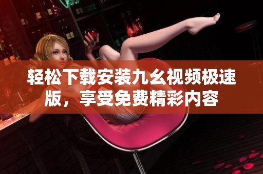 轻松下载安装九幺视频极速版，享受免费精彩内容