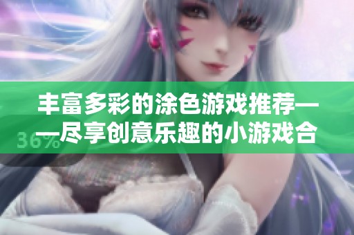 丰富多彩的涂色游戏推荐——尽享创意乐趣的小游戏合集
