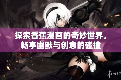 探索香蕉漫画的奇妙世界，畅享幽默与创意的碰撞