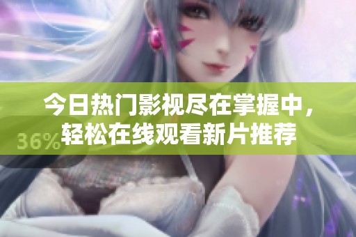 今日热门影视尽在掌握中，轻松在线观看新片推荐