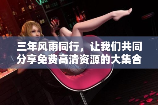 三年风雨同行，让我们共同分享免费高清资源的大集合
