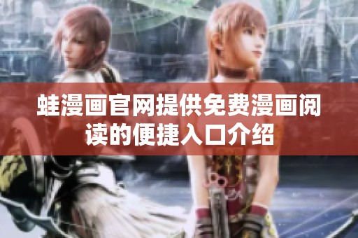 蛙漫画官网提供免费漫画阅读的便捷入口介绍