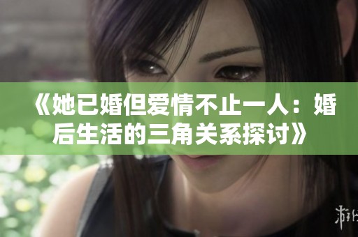 《她已婚但爱情不止一人：婚后生活的三角关系探讨》