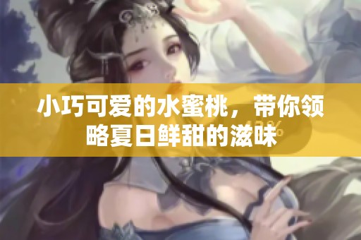 小巧可爱的水蜜桃，带你领略夏日鲜甜的滋味