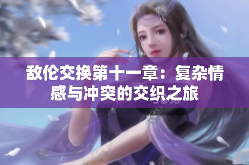 敌伦交换第十一章：复杂情感与冲突的交织之旅