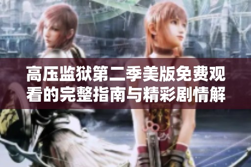 高压监狱第二季美版免费观看的完整指南与精彩剧情解析