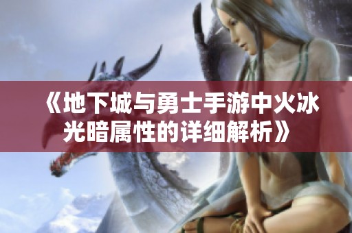 《地下城与勇士手游中火冰光暗属性的详细解析》