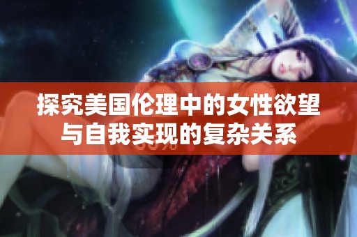 探究美国伦理中的女性欲望与自我实现的复杂关系