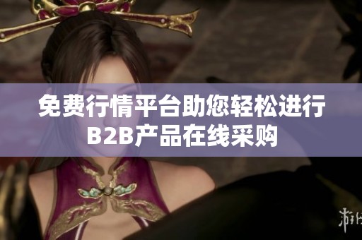 免费行情平台助您轻松进行B2B产品在线采购