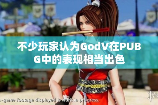 不少玩家认为GodV在PUBG中的表现相当出色