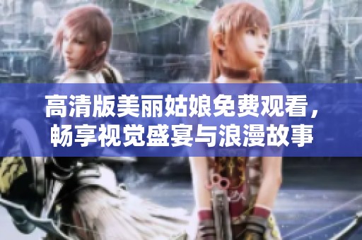 高清版美丽姑娘免费观看，畅享视觉盛宴与浪漫故事