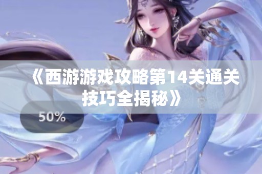 《西游游戏攻略第14关通关技巧全揭秘》